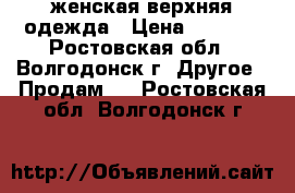 женская верхняя одежда › Цена ­ 5 000 - Ростовская обл., Волгодонск г. Другое » Продам   . Ростовская обл.,Волгодонск г.